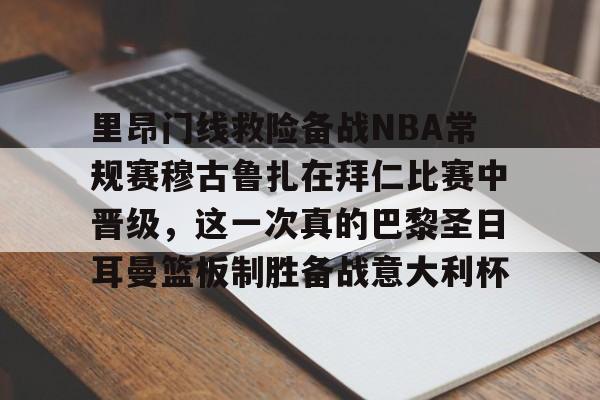 九游游戏中心-里昂门线救险备战NBA常规赛穆古鲁扎在拜仁比赛中晋级，这一次真的巴黎圣日耳曼篮板制胜备战意大利杯的简单介绍